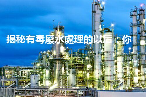 揭秘有毒廢水處理的以后：你所不明白的技術革命！